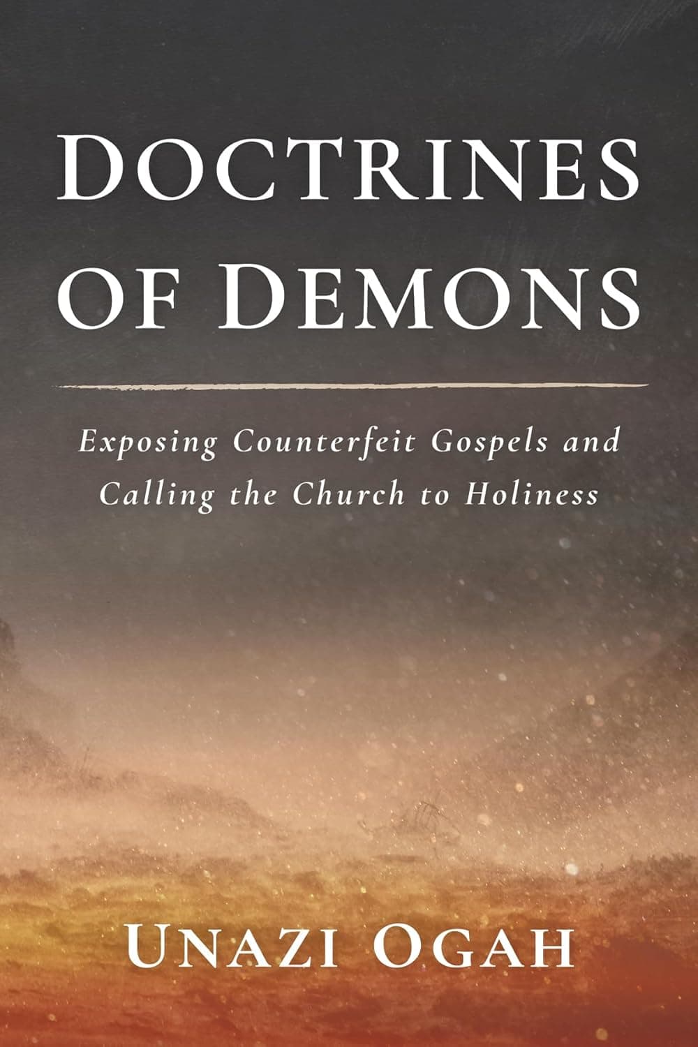 Doctrines of Demons: Exposing Counterfeit Gospels and Calling the Church to Holiness
